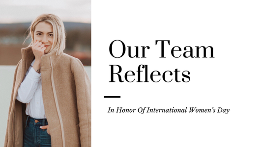 Our Team Reflects In Honor Of International Women's Day