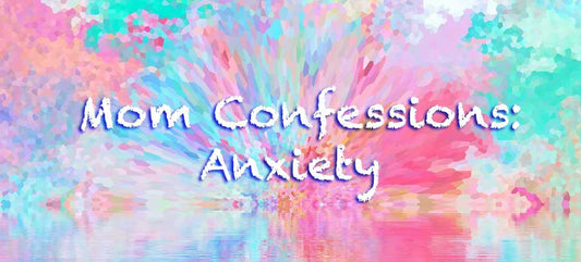 Mom Confessions: Anxiety